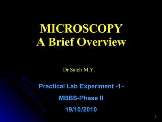 MICROSCOPY A Brief Overview Dr Saleh M.Y.  Practical Lab Experiment -1- MBBS-Phase II 19/10/2010 