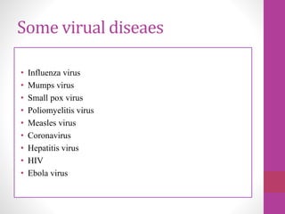 Some virual diseaes
• Influenza virus
• Mumps virus
• Small pox virus
• Poliomyelitis virus
• Measles virus
• Coronavirus
• Hepatitis virus
• HIV
• Ebola virus
 
