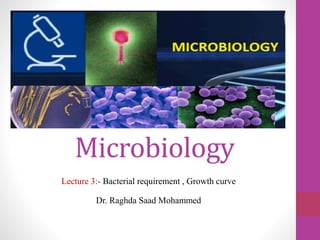 Microbiology
Lecture 3:- Bacterial requirement , Growth curve
Dr. Raghda Saad Mohammed
 