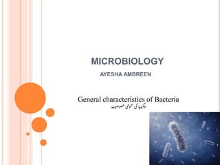 MICROBIOLOGY
AYESHA AMBREEN
General characteristics of Bacteria
‫ت‬‫صی‬‫صو‬‫خ‬‫مومی‬‫ع‬‫کی‬ ‫ا‬‫ی‬‫ر‬‫ی‬‫ٹ‬‫ک‬‫ی‬‫ب‬
 