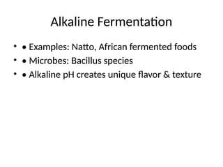 Alkaline Fermentation
• • Examples: Natto, African fermented foods
• • Microbes: Bacillus species
• • Alkaline pH creates unique flavor & texture
 