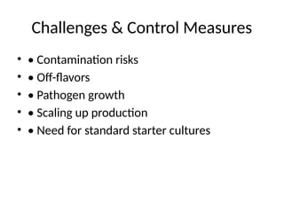 Challenges & Control Measures
• • Contamination risks
• • Off-flavors
• • Pathogen growth
• • Scaling up production
• • Need for standard starter cultures
 