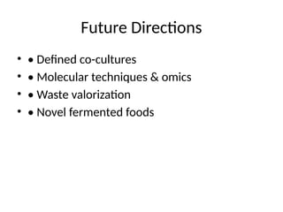Future Directions
• • Defined co-cultures
• • Molecular techniques & omics
• • Waste valorization
• • Novel fermented foods
 
