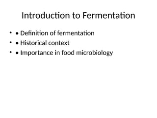 Introduction to Fermentation
• • Definition of fermentation
• • Historical context
• • Importance in food microbiology
 