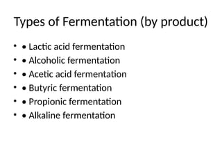 Types of Fermentation (by product)
• • Lactic acid fermentation
• • Alcoholic fermentation
• • Acetic acid fermentation
• • Butyric fermentation
• • Propionic fermentation
• • Alkaline fermentation
 