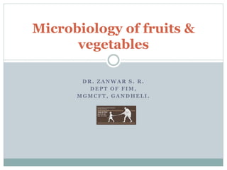 D R . Z A N W A R S . R .
D E P T O F F I M ,
M G M C F T , G A N D H E L I .
Microbiology of fruits &
vegetables
 