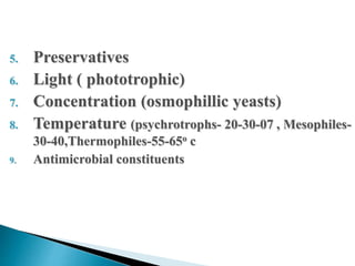 5. Preservatives
6. Light ( phototrophic)
7. Concentration (osmophillic yeasts)
8. Temperature (psychrotrophs- 20-30-07 , Mesophiles-
30-40,Thermophiles-55-65o c
9. Antimicrobial constituents
 