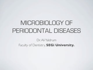 MICROBIOLOGY OF
PERIODONTAL DISEASES
              Dr. Ali Yaldrum
 Faculty of Dentistry, SEGi University.
 