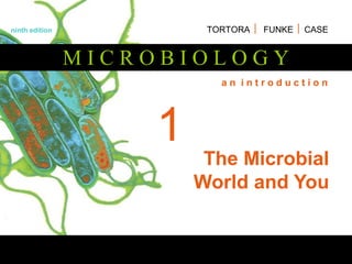 M I C R O B I O L O G Y
a n i n t r o d u c t i o n
ninth edition TORTORA  FUNKE  CASE
1
The Microbial
World and You
 