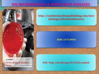 SOJ MICROBIOLOGY & INFECTIOUS DISEASES 
http://symbiosisonlinepublishing.com/micr 
obiology-infectiousdiseases/ 
ISSN: 2372-0956 
DOI: http://dx.doi.org/10.15226/sojmid 
 