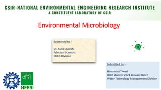 Environmental Microbiology
Submitted by :-
Himanshu Tiwari
IDDP student 2021 January Batch
Water Technology Management Division
Submitted to :-
Dr. Asifa Qureshi
Principal Scientist
EBGD Division
 