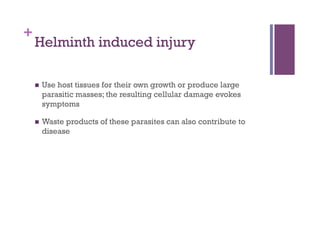 +
    Helminth induced injury

        Use host tissues for their own growth or produce large
         parasitic masses; the resulting cellular damage evokes
         symptoms

        Waste products of these parasites can also contribute to
         disease
 