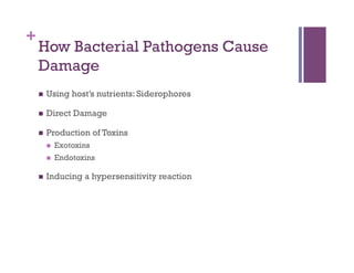 +
    How Bacterial Pathogens Cause
    Damage
        Using host’s nutrients: Siderophores

        Direct Damage

        Production of Toxins
             Exotoxins
             Endotoxins

        Inducing a hypersensitivity reaction
 