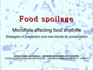 Food spoilage Strategies of prevention and new trends for preservation Microflora affecting food shelf-life GIOACCHINO dell'AQUILA – MODERN MICROBIOLOGY COURSE FOOD ENGINEERING MASTER DEGREE – ISTANBUL AYDIN UNIVERSITY, TURKEY 