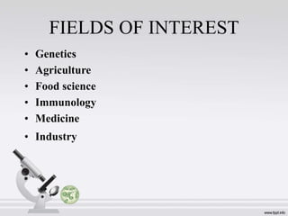 FIELDS OF INTEREST
• Genetics
• Agriculture
• Food science
• Immunology
• Medicine
• Industry
 