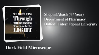 ShopnilAkash (4th Year)
Department of Pharmacy
Daffodil International University
Dark Field Microscope
 
