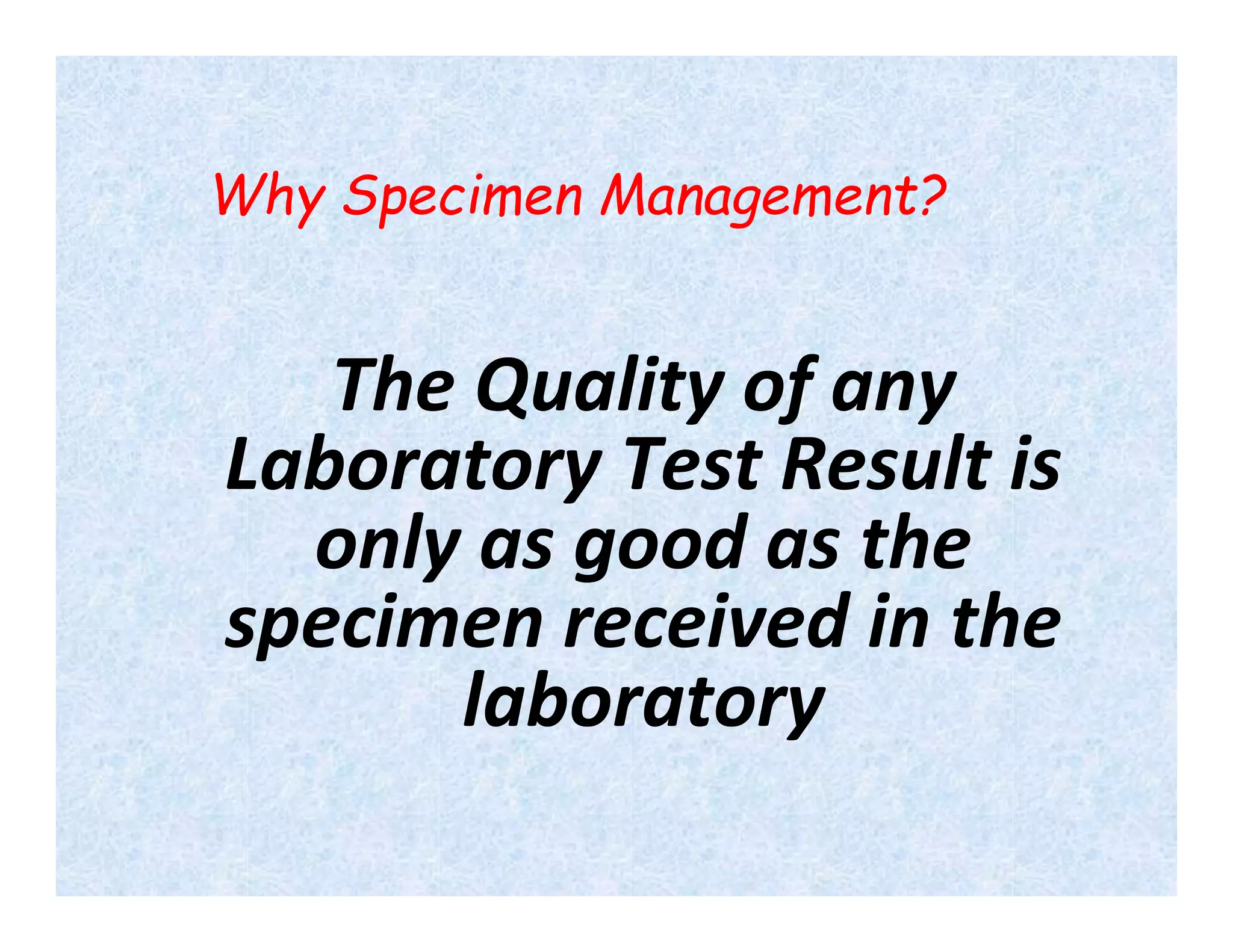 Why Specimen Management?
The Quality of any
Laboratory Test Result is
only as good as the
specimen received in the
laboratory
 