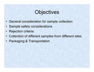 Objectives
• General consideration for sample collection
• Sample safety considerations
• Rejection criteria
• Collection ...