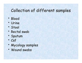 Collection of different samples
• Blood
• Urine
• Stool
• Rectal swab
• Sputum
• Csf
• Mycology samples
• Wound swabs
 