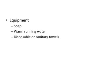 • Equipment
– Soap
– Warm running water
– Disposable or sanitary towels
 