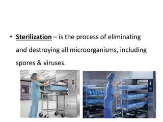 • Sterilization – is the process of eliminating
and destroying all microorganisms, including
spores & viruses.
 