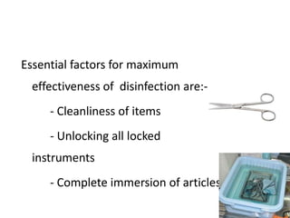 Essential factors for maximum
effectiveness of disinfection are:-
- Cleanliness of items
- Unlocking all locked
instruments
- Complete immersion of articles
 