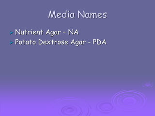 Media Names
 Nutrient

Agar – NA
 Potato Dextrose Agar - PDA

 
