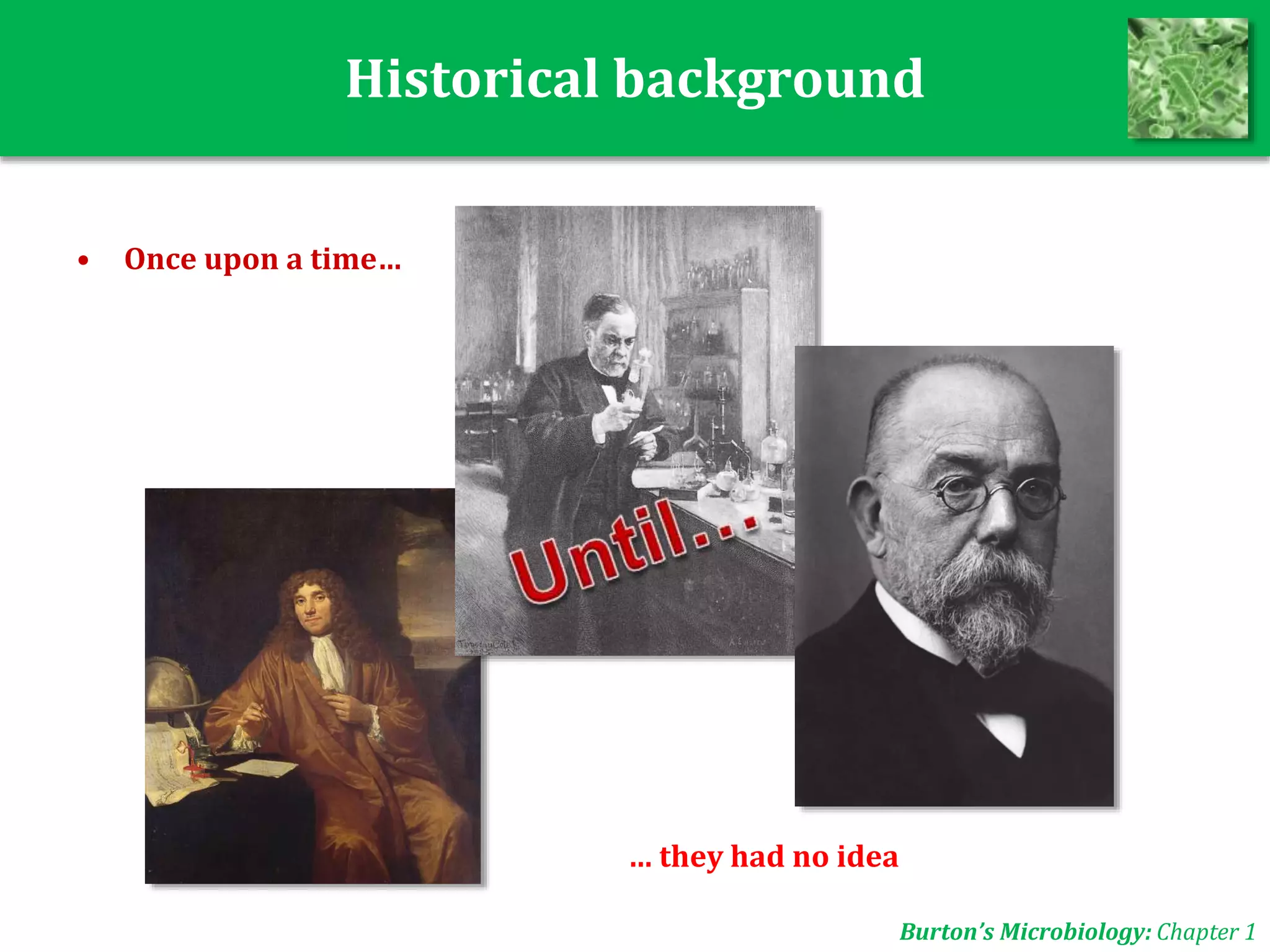 Historical background
• Once upon a time…
Burton’s Microbiology: Chapter 1
… they had no idea
 