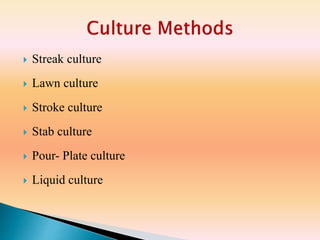  Streak culture
 Lawn culture
 Stroke culture
 Stab culture
 Pour- Plate culture
 Liquid culture
 
