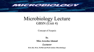 Microbiology Lecture
GBSN (Unit 4)
Concept of Asepsis
by,
Miss Areesha Ahmad
Lecturer
B.Sc (H), M.Sc, M.Phil and Ph.D scholar (Microbiology)
 