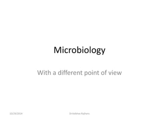 Microbiology 
With a different point of view 
10/29/2014 Dr.Vaibhav Rajhans 
 