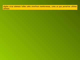 algúns virus ademais teñen unha envoltura membranosa, coma os que parasitan células animais 