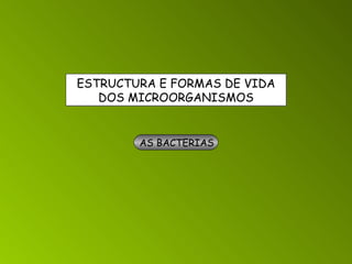 ESTRUCTURA E FORMAS DE VIDA DOS MICROORGANISMOS AS BACTERIAS   