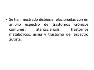 • Se han mostrado disbiosis relacionadas con un
amplio espectro de trastornos crónicos
comunes: aterosclerosis, trastornos
metabólicos, asma y trastorno del espectro
autista.
 