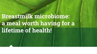 Breastmilk microbiome:
a meal worth having for a
lifetime of health!
 