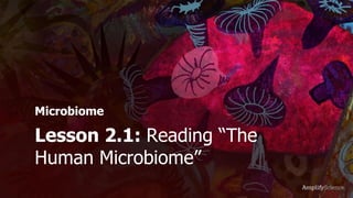 © The Regents of the University of California. All rights reserved.
Lesson 2.1: Reading “The
Human Microbiome”
Microbiome
 