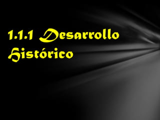 1.1.1 Desarrollo
Histórico
 