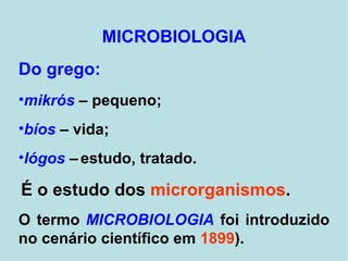 MICROBIOLOGIA Do grego: mikrós   –   pequeno; bíos  – vida; lógos   –   estudo, tratado. É o estudo dos  microrganismos .   O termo  MICROBIOLOGIA  foi introduzido no cenário científico em  1899 ). 