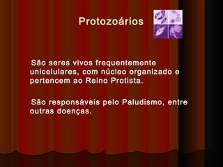 São seres vivos frequentemente
unicelulares, com núcleo organizado e
pertencem ao Reino Protista.
São responsáveis pelo Paludismo, entre
outras doenças.
Protozoários
 