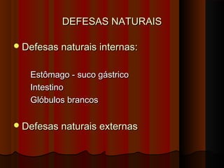 DEFESAS NATURAISDEFESAS NATURAIS
Defesas naturais internas:Defesas naturais internas:
Estômago - suco gástricoEstômago - suco gástrico
IntestinoIntestino
Glóbulos brancosGlóbulos brancos
Defesas naturais externasDefesas naturais externas
 