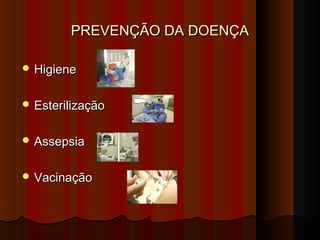 PREVENÇÃO DA DOENÇAPREVENÇÃO DA DOENÇA
 HigieneHigiene
 EsterilizaçãoEsterilização
 AssepsiaAssepsia
 VacinaçãoVacinação
 