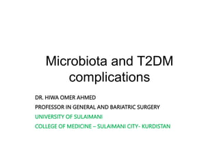 Microbiota and T2DM
complications
DR. HIWA OMER AHMED
PROFESSOR IN GENERAL AND BARIATRIC SURGERY
UNIVERSITY OF SULAIMANI
COLLEGE OF MEDICINE – SULAIMANI CITY- KURDISTAN
 