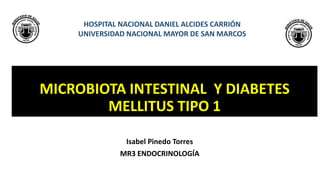 Isabel Pinedo Torres
MR3 ENDOCRINOLOGÍA
MICROBIOTA INTESTINAL Y DIABETES
MELLITUS TIPO 1
HOSPITAL NACIONAL DANIEL ALCIDES CARRIÓN
UNIVERSIDAD NACIONAL MAYOR DE SAN MARCOS
 