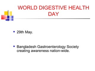 WORLD DIGESTIVE HEALTH
DAY
 29th May.
 Bangladesh Gastroenterology Society
creating awareness nation-wide.
 