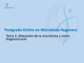 Postgrado Online en Microbiota Regenera
Tema 3: Alteración de la microbiota y cómo
diagnosticarlo
 