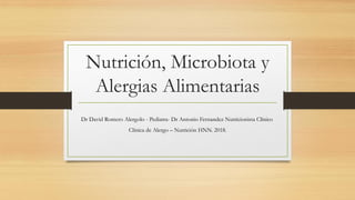 Nutrición, Microbiota y
Alergias Alimentarias
Dr David Romero Alergolo - Pediatra- Dr Antonio Fernandez Nutricionista Clínico
Clínica de Alergo – Nutrición HNN. 2018.
 