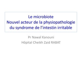 Le microbiote
Nouvel acteur de la physiopathologie
du syndrome de l’intestin irritable
Pr Nawal Kanouni
Hôpital Cheikh Zaid RABAT
 