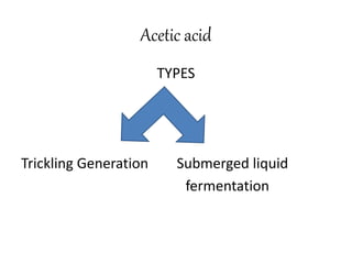 Acetic acid
TYPES
Trickling Generation Submerged liquid
fermentation
 