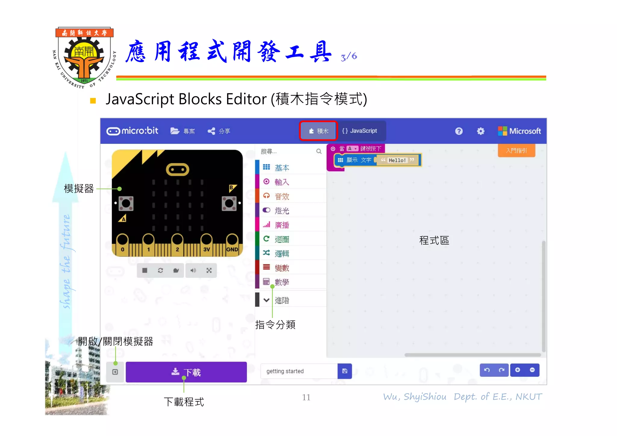 shapethefuture
 JavaScript Blocks Editor (積木指令模式)
應用程式開發工具 3/6
11 Wu, ShyiShiou Dept. of E.E., NKUT
開啟/關閉模擬器
模擬器
下載程式
指令分類
程式區
 