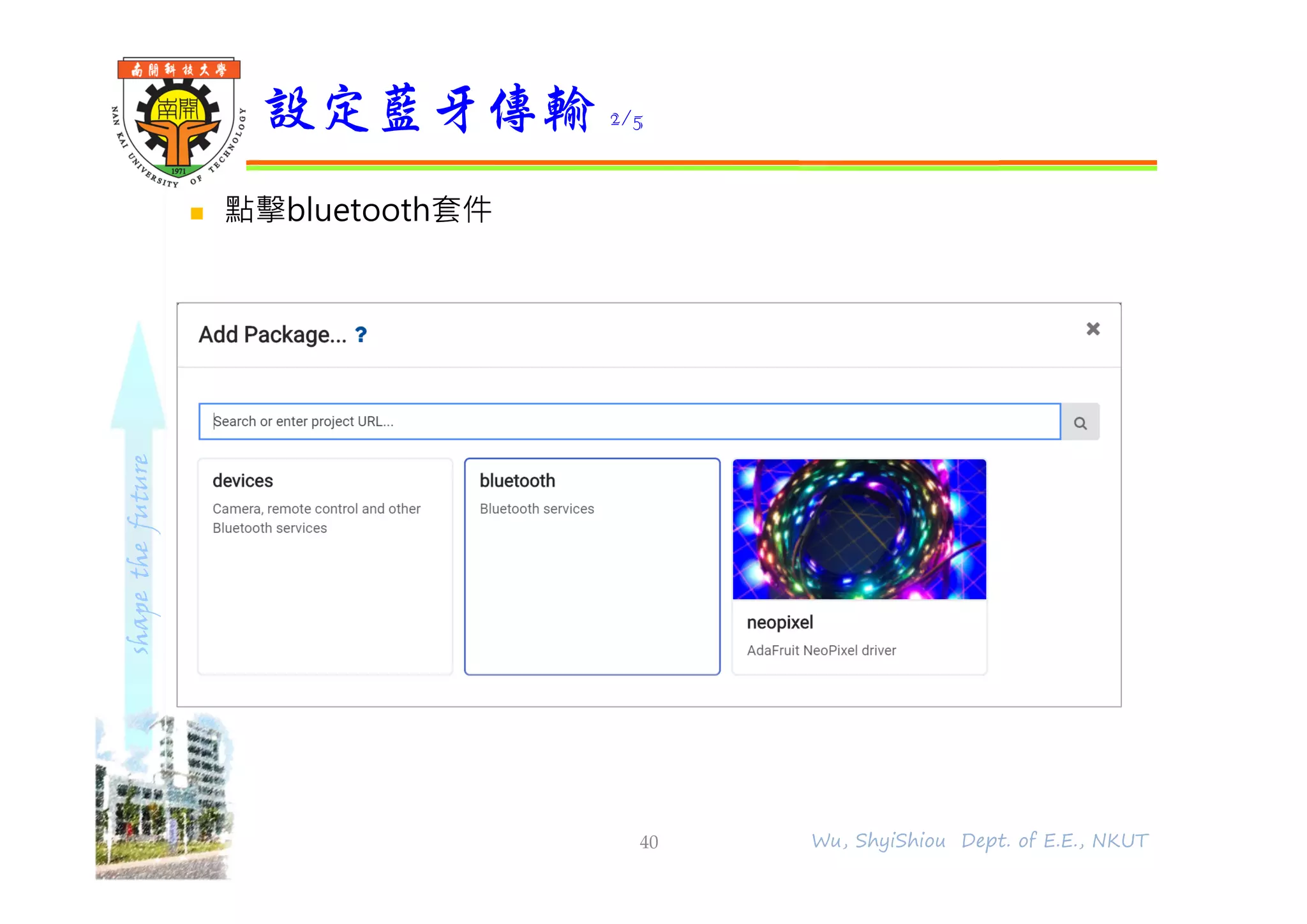 shapethefuture
 點擊bluetooth套件
設定藍牙傳輸 2/5
40 Wu, ShyiShiou Dept. of E.E., NKUT
 